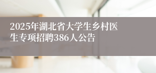 2025年湖北省大学生乡村医生专项招聘386人公告