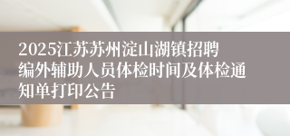 2025江苏苏州淀山湖镇招聘编外辅助人员体检时间及体检通知单打印公告