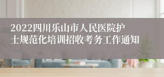 2022四川乐山市人民医院护士规范化培训招收考务工作通知