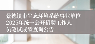 景德镇市生态环境系统事业单位2025年统一公开招聘工作人员笔试成绩查询公告