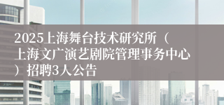 2025上海舞台技术研究所（上海文广演艺剧院管理事务中心）招聘3人公告
