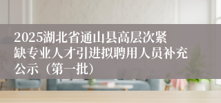 2025湖北省通山县高层次紧缺专业人才引进拟聘用人员补充公示（第一批）