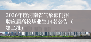 2026年度河南省气象部门招聘应届高校毕业生14名公告（第二批）