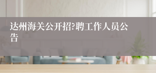 达州海关公开招?聘工作人员公告