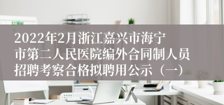 2022年2月浙江嘉兴市海宁市第二人民医院编外合同制人员招聘考察合格拟聘用公示（一）