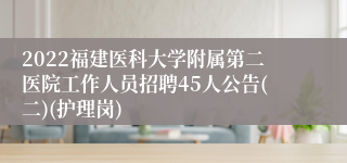 2022福建医科大学附属第二医院工作人员招聘45人公告(二)(护理岗)