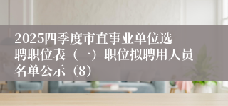2025四季度市直事业单位选聘职位表（一）职位拟聘用人员名单公示（8）