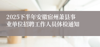 2025下半年安徽宿州萧县事业单位招聘工作人员体检通知