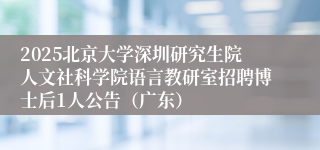 2025北京大学深圳研究生院人文社科学院语言教研室招聘博士后1人公告（广东）
