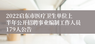 2022启东市医疗卫生单位上半年公开招聘事业编制工作人员179人公告