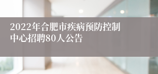 2022年合肥市疾病预防控制中心招聘80人公告