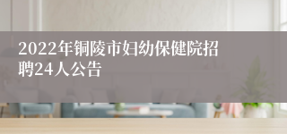 2022年铜陵市妇幼保健院招聘24人公告