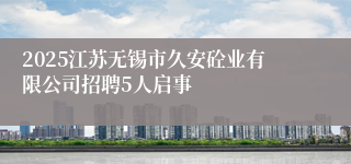 2025江苏无锡市久安砼业有限公司招聘5人启事