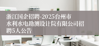 浙江国企招聘-2025台州市水利水电勘测设计院有限公司招聘5人公告