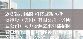 2025四川绵阳科技城新区投资控股（集团）有限公司（含所属公司）人力资源需求外部招聘暨市场化选聘顺位递补背景调查公告（第三批次?第一部分）