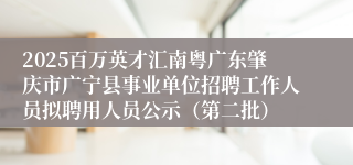 2025百万英才汇南粤广东肇庆市广宁县事业单位招聘工作人员拟聘用人员公示(第二批)