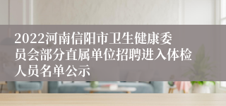 2022河南信阳市卫生健康委员会部分直属单位招聘进入体检人员名单公示