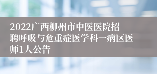 2022广西柳州市中医医院招聘呼吸与危重症医学科一病区医师1人公告