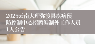 2025云南大理弥渡县疾病预防控制中心招聘编制外工作人员1人公告