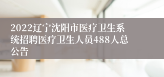 2022辽宁沈阳市医疗卫生系统招聘医疗卫生人员488人总公告