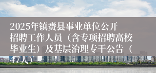 2025年镇赉县事业单位公开招聘工作人员(含专项招聘高校毕业生)及基层治理专干公告(47人)