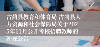 古蔺县教育和体育局 古蔺县人力资源和社会保障局关于2025年11月公开考核招聘教师的补充公告