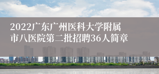 2022广东广州医科大学附属市八医院第二批招聘36人简章