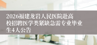 2026福建龙岩人民医院赴高校招聘医学类紧缺急需专业毕业生4人公告