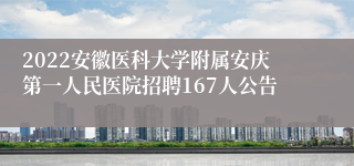 2022安徽医科大学附属安庆第一人民医院招聘167人公告