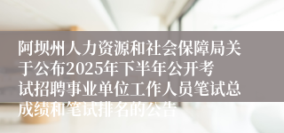 阿坝州人力资源和社会保障局关于公布2025年下半年公开考试招聘事业单位工作人员笔试总成绩和笔试排名的公告