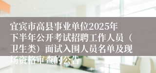 宜宾市高县事业单位2025年下半年公开考试招聘工作人员(卫生类)面试入围人员名单及现场资格审查的公告