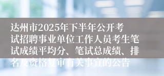 达州市2025年下半年公开考试招聘事业单位工作人员考生笔试成绩平均分、笔试总成绩、排名及资格复审有关事宜的公告