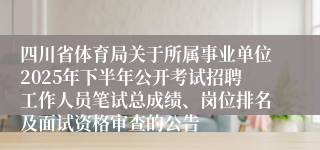 四川省体育局关于所属事业单位2025年下半年公开考试招聘工作人员笔试总成绩、岗位排名及面试资格审查的公告
