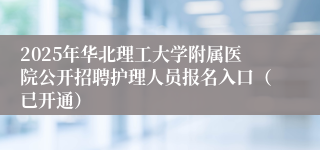 2025年华北理工大学附属医院公开招聘护理人员报名入口(已开通)