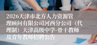 2026天津市北方人力资源管理顾问有限公司河西分公司(代理制)天津高级中学-骨干教师及青年教师招聘公告