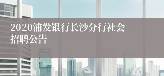 2020浦发银行长沙分行社会招聘公告