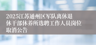 2025江苏通州区军队离休退休干部休养所选聘工作人员岗位取消公告