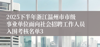 2025下半年浙江温州市市级事业单位面向社会招聘工作人员入围考核名单3