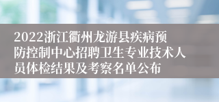 2022浙江衢州龙游县疾病预防控制中心招聘卫生专业技术人员体检结果及考察名单公布