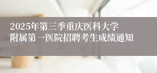 2025年第三季重庆医科大学附属第一医院招聘考生成绩通知