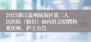 2025浙江温州瓯海区第二人民医院(仙岩)面向社会招聘执业医师、护士公告