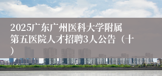 2025广东广州医科大学附属第五医院人才招聘3人公告（十）