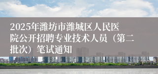2025年潍坊市潍城区人民医院公开招聘专业技术人员（第二批次）笔试通知