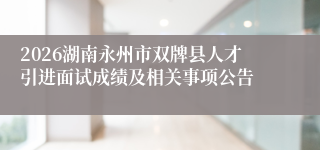 2026湖南永州市双牌县人才引进面试成绩及相关事项公告