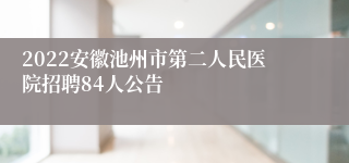 2022安徽池州市第二人民医院招聘84人公告