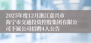 2025年度12月浙江嘉兴市海宁市交通投资控股集团有限公司下属公司招聘4人公告