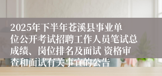 2025年下半年苍溪县事业单位公开考试招聘工作人员笔试总成绩、岗位排名及面试 资格审查和面试有关事宜的公告