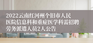 2022云南红河州个旧市人民医院信息科和重症医学科需招聘劳务派遣人员2人公告