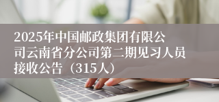2025年中国邮政集团有限公司云南省分公司第二期见习人员接收公告（315人）