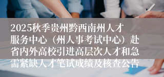 2025秋季贵州黔西南州人才服务中心（州人事考试中心）赴省内外高校引进高层次人才和急需紧缺人才笔试成绩及核查公告